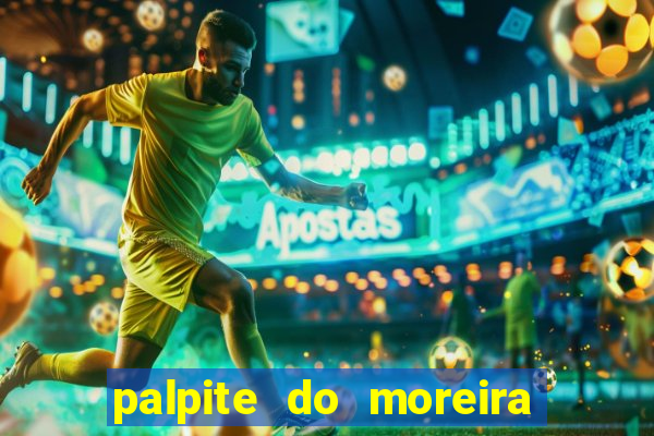 palpite do moreira de hoje